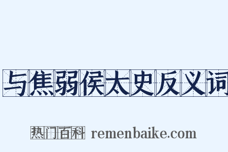与焦弱侯太史反义词是什么意思的图片